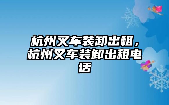 杭州叉車裝卸出租，杭州叉車裝卸出租電話