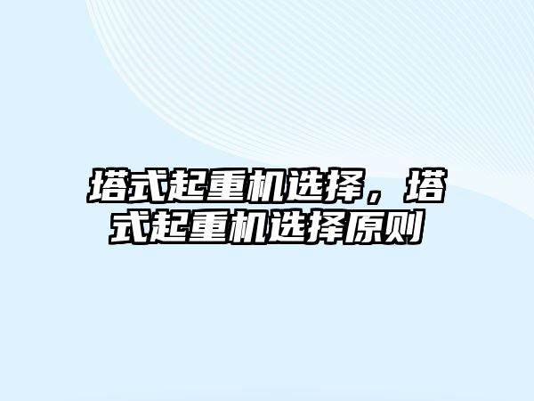 塔式起重機選擇，塔式起重機選擇原則