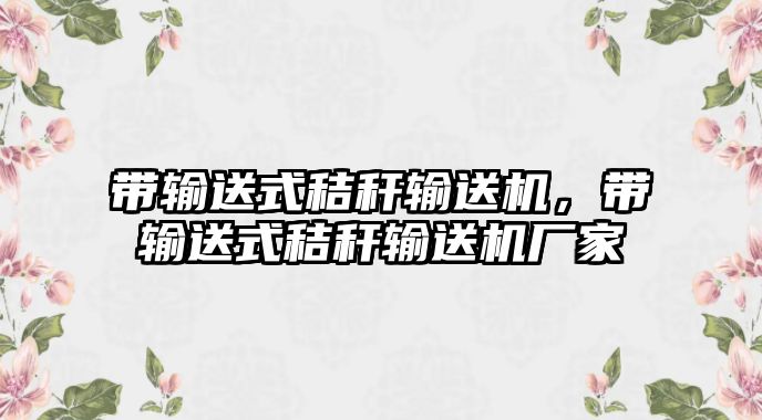 帶輸送式秸稈輸送機(jī)，帶輸送式秸稈輸送機(jī)廠家