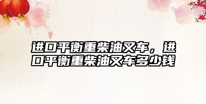 進(jìn)口平衡重柴油叉車，進(jìn)口平衡重柴油叉車多少錢