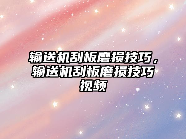 輸送機刮板磨損技巧，輸送機刮板磨損技巧視頻