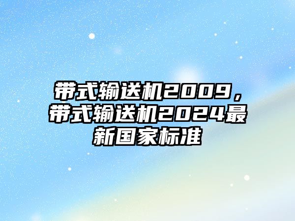 帶式輸送機(jī)2009，帶式輸送機(jī)2024最新國(guó)家標(biāo)準(zhǔn)