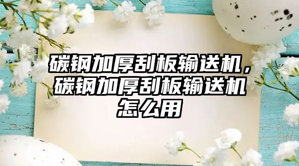 碳鋼加厚刮板輸送機，碳鋼加厚刮板輸送機怎么用