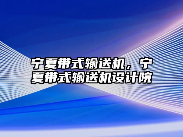 寧夏帶式輸送機，寧夏帶式輸送機設(shè)計院