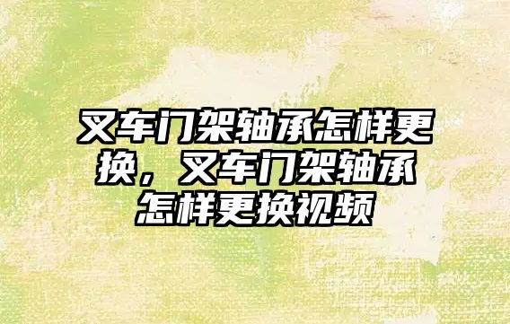 叉車門架軸承怎樣更換，叉車門架軸承怎樣更換視頻