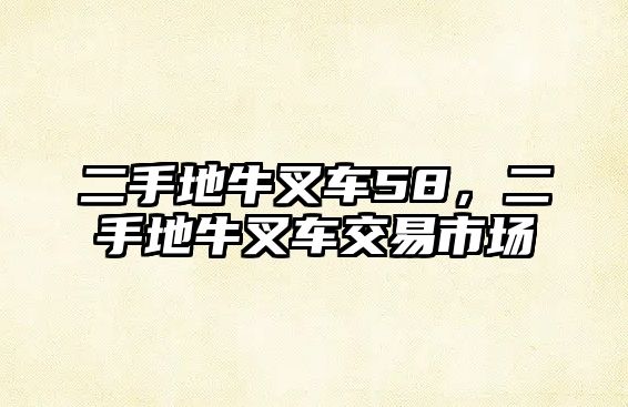 二手地牛叉車58，二手地牛叉車交易市場