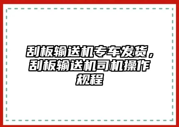 刮板輸送機專車發(fā)貨，刮板輸送機司機操作規(guī)程