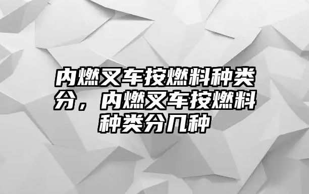 內(nèi)燃叉車按燃料種類分，內(nèi)燃叉車按燃料種類分幾種