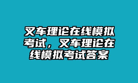 叉車?yán)碚撛诰€模擬考試，叉車?yán)碚撛诰€模擬考試答案