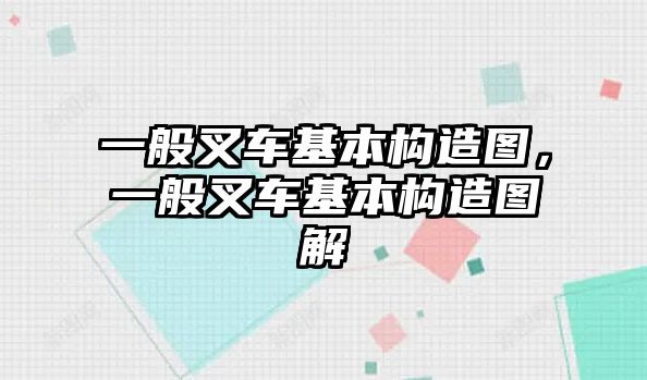 一般叉車基本構(gòu)造圖，一般叉車基本構(gòu)造圖解