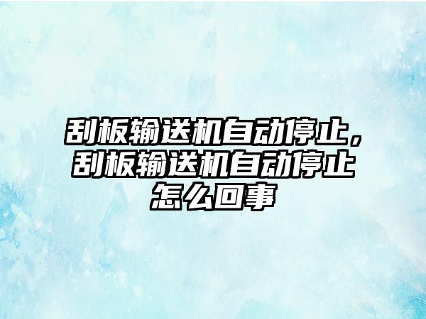 刮板輸送機自動停止，刮板輸送機自動停止怎么回事