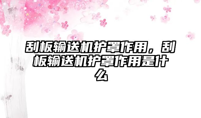 刮板輸送機(jī)護(hù)罩作用，刮板輸送機(jī)護(hù)罩作用是什么