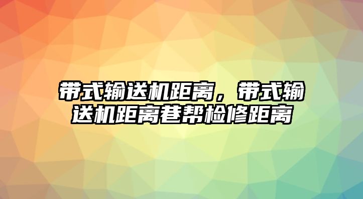 帶式輸送機(jī)距離，帶式輸送機(jī)距離巷幫檢修距離