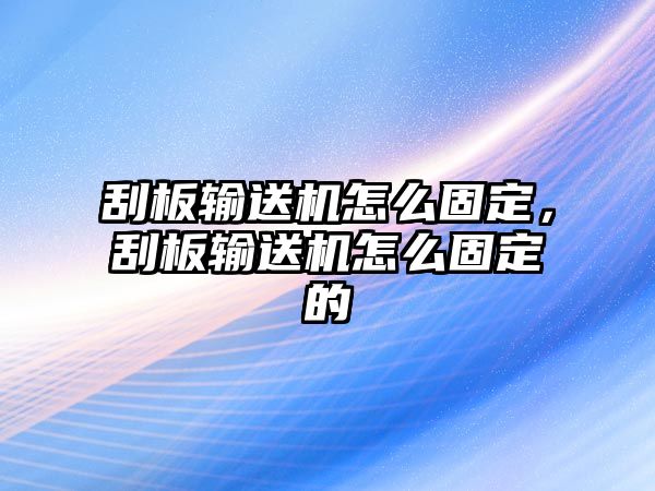 刮板輸送機(jī)怎么固定，刮板輸送機(jī)怎么固定的