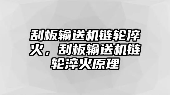 刮板輸送機鏈輪淬火，刮板輸送機鏈輪淬火原理