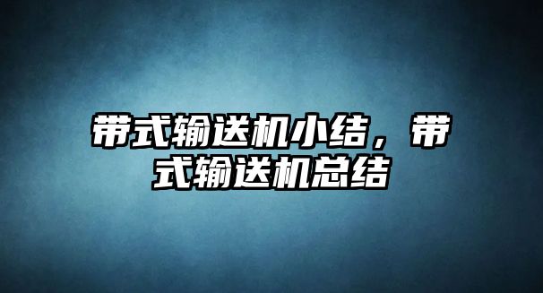 帶式輸送機小結(jié)，帶式輸送機總結(jié)