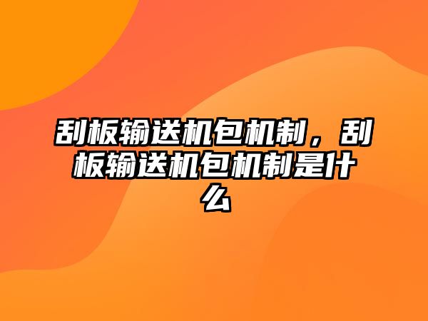 刮板輸送機包機制，刮板輸送機包機制是什么