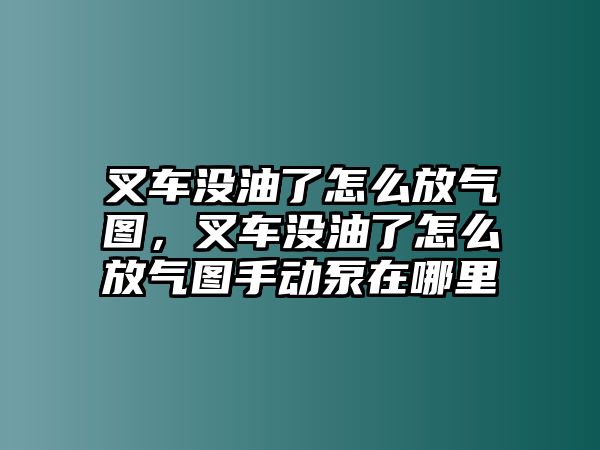 叉車沒油了怎么放氣圖，叉車沒油了怎么放氣圖手動泵在哪里