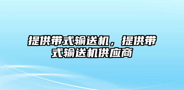 提供帶式輸送機(jī)，提供帶式輸送機(jī)供應(yīng)商