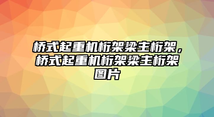 橋式起重機(jī)桁架梁主桁架，橋式起重機(jī)桁架梁主桁架圖片