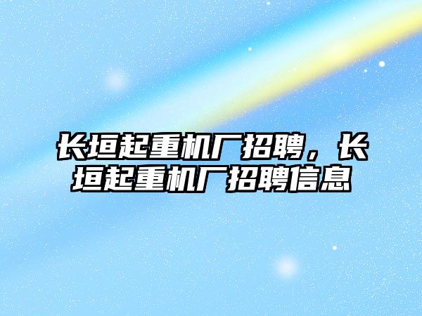 長垣起重機廠招聘，長垣起重機廠招聘信息