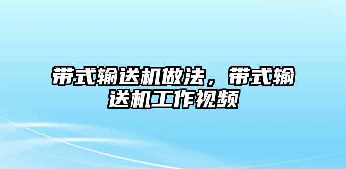 帶式輸送機(jī)做法，帶式輸送機(jī)工作視頻