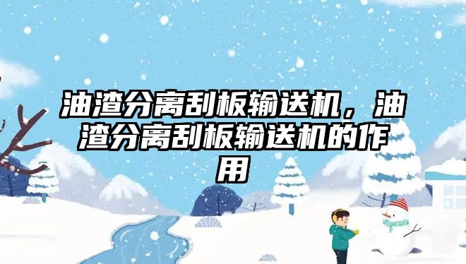 油渣分離刮板輸送機(jī)，油渣分離刮板輸送機(jī)的作用