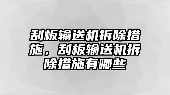 刮板輸送機拆除措施，刮板輸送機拆除措施有哪些