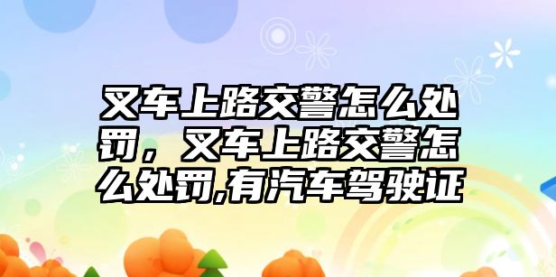 叉車上路交警怎么處罰，叉車上路交警怎么處罰,有汽車駕駛證