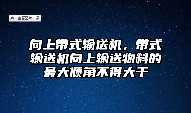 向上帶式輸送機(jī)，帶式輸送機(jī)向上輸送物料的最大傾角不得大于