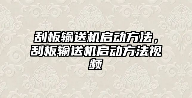 刮板輸送機啟動方法，刮板輸送機啟動方法視頻