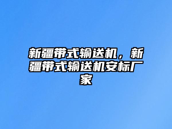 新疆帶式輸送機(jī)，新疆帶式輸送機(jī)安標(biāo)廠(chǎng)家