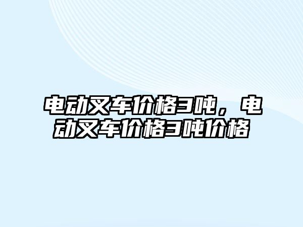 電動叉車價格3噸，電動叉車價格3噸價格