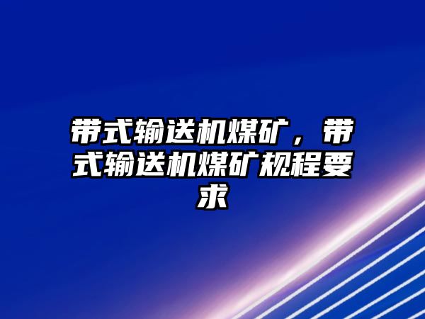 帶式輸送機(jī)煤礦，帶式輸送機(jī)煤礦規(guī)程要求