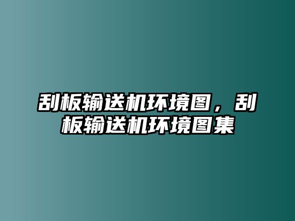 刮板輸送機(jī)環(huán)境圖，刮板輸送機(jī)環(huán)境圖集