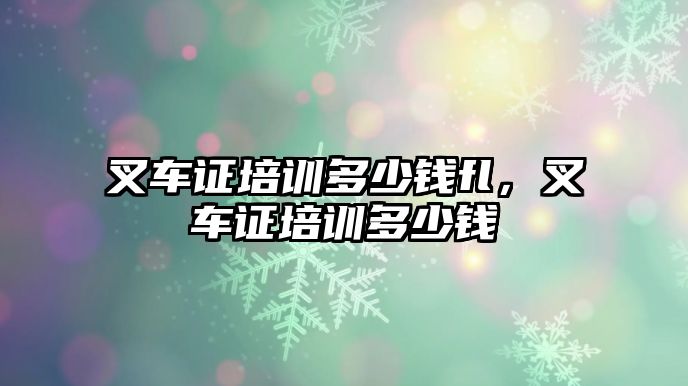 叉車證培訓(xùn)多少錢fl，叉車證培訓(xùn)多少錢