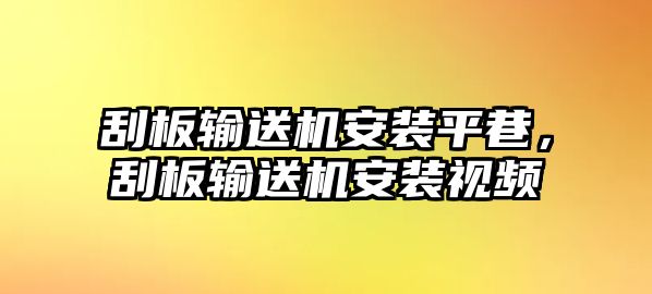 刮板輸送機(jī)安裝平巷，刮板輸送機(jī)安裝視頻