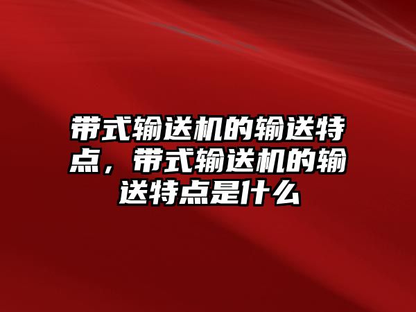 帶式輸送機(jī)的輸送特點(diǎn)，帶式輸送機(jī)的輸送特點(diǎn)是什么