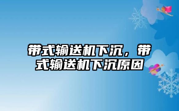 帶式輸送機下沉，帶式輸送機下沉原因