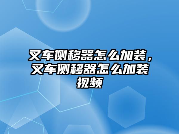 叉車側(cè)移器怎么加裝，叉車側(cè)移器怎么加裝視頻