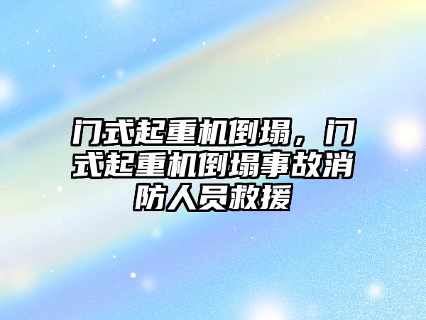 門式起重機倒塌，門式起重機倒塌事故消防人員救援