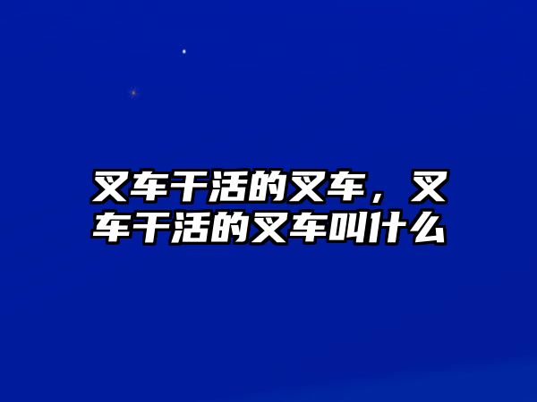 叉車干活的叉車，叉車干活的叉車叫什么