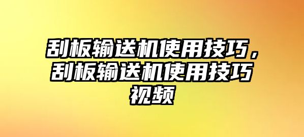 刮板輸送機使用技巧，刮板輸送機使用技巧視頻