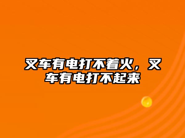 叉車有電打不著火，叉車有電打不起來