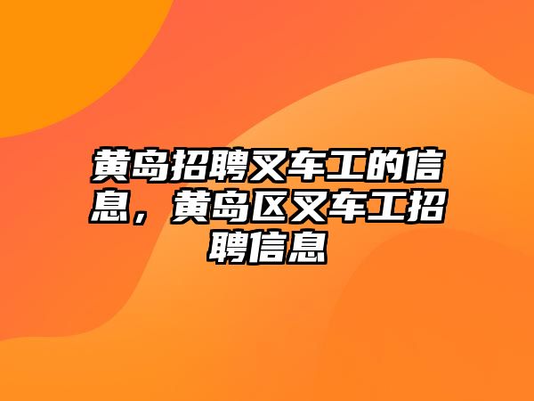 黃島招聘叉車工的信息，黃島區(qū)叉車工招聘信息