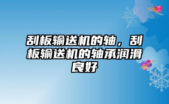 刮板輸送機(jī)的軸，刮板輸送機(jī)的軸承潤滑良好