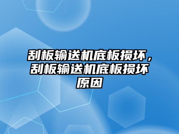 刮板輸送機底板損壞，刮板輸送機底板損壞原因