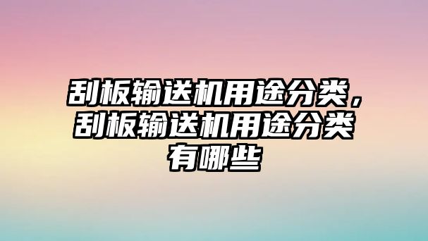 刮板輸送機(jī)用途分類，刮板輸送機(jī)用途分類有哪些