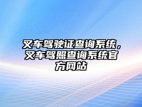 叉車駕駛證查詢系統(tǒng)，叉車駕照查詢系統(tǒng)官方網(wǎng)站