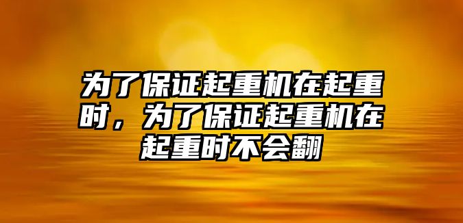 為了保證起重機(jī)在起重時(shí)，為了保證起重機(jī)在起重時(shí)不會(huì)翻